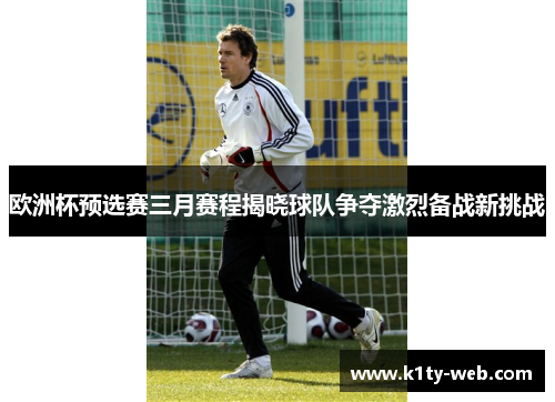 欧洲杯预选赛三月赛程揭晓球队争夺激烈备战新挑战