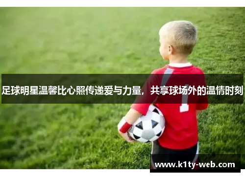 足球明星温馨比心照传递爱与力量，共享球场外的温情时刻
