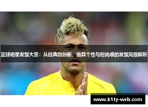 足球明星发型大赏：从经典到创新，最具个性与时尚感的发型风格解析