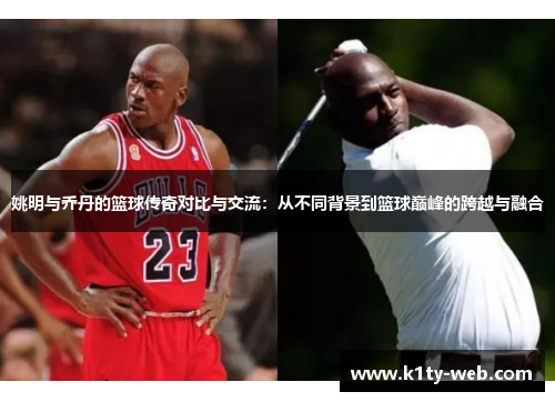 姚明与乔丹的篮球传奇对比与交流：从不同背景到篮球巅峰的跨越与融合