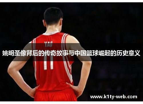 姚明圣像背后的传奇故事与中国篮球崛起的历史意义