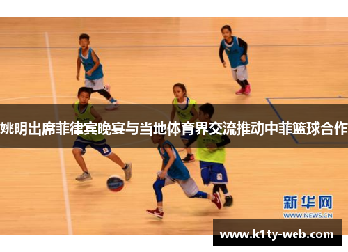 姚明出席菲律宾晚宴与当地体育界交流推动中菲篮球合作