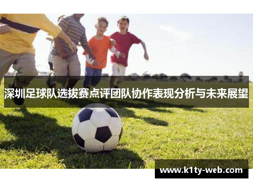 深圳足球队选拔赛点评团队协作表现分析与未来展望