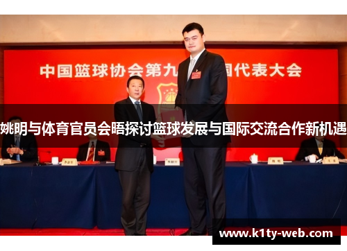 姚明与体育官员会晤探讨篮球发展与国际交流合作新机遇