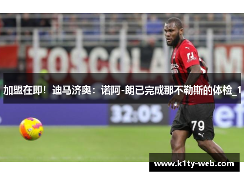 加盟在即！迪马济奥：诺阿-朗已完成那不勒斯的体检_1