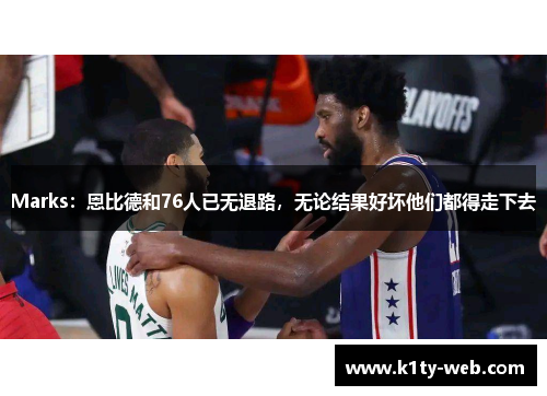 Marks：恩比德和76人已无退路，无论结果好坏他们都得走下去