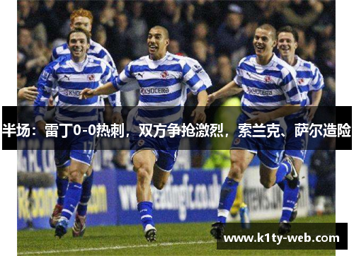 半场：雷丁0-0热刺，双方争抢激烈，索兰克、萨尔造险