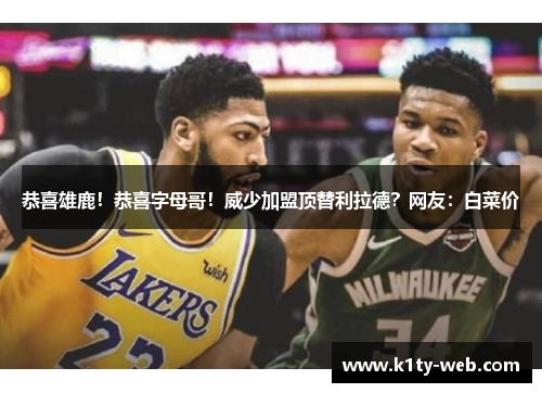 恭喜雄鹿！恭喜字母哥！威少加盟顶替利拉德？网友：白菜价
