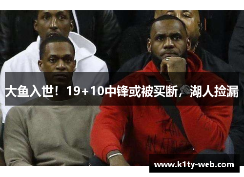 大鱼入世！19+10中锋或被买断，湖人捡漏