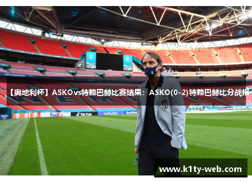 【奥地利杯】ASKOvs特赖巴赫比赛结果：ASKO(0-2)特赖巴赫比分战报